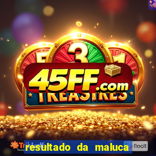 resultado da maluca da federal